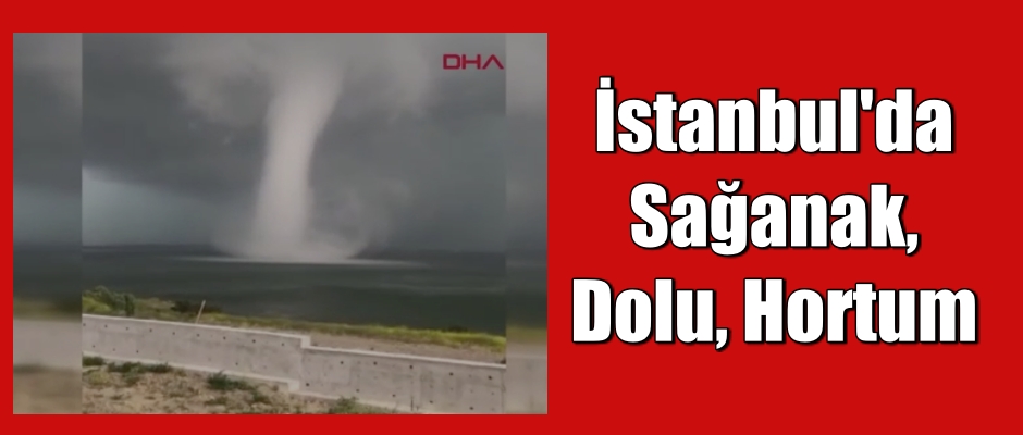 İstanbul’da Sağanak. Dolu. Hortum