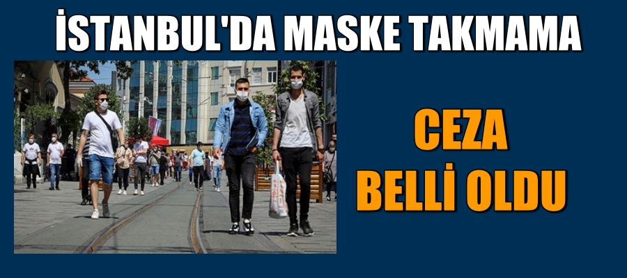 İSTANBUL’DA MASKE TAKMAMA CEZASI BELLİ OLDU