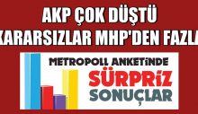 AKP çok düştü. Kararsızlar MHP’den fazla