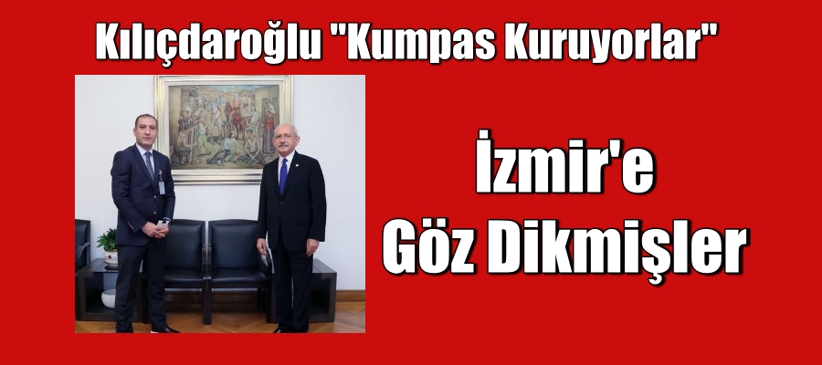 Kılıçdaroğlu ‘kumpas kuruyorlar’ dedi. İzmir’e göz dikmişler