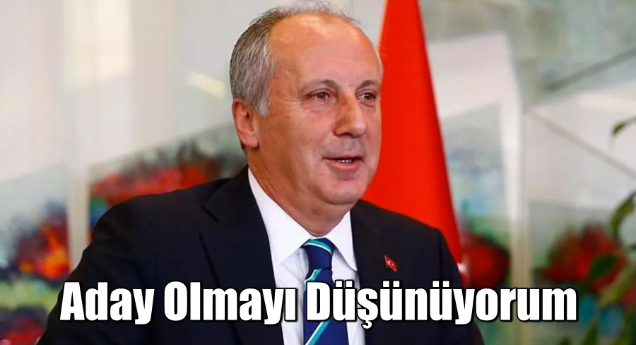 Muharrem İnce: Aday olmayı düşünüyorum