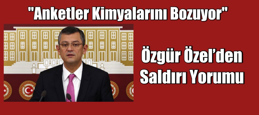 Özgür Özel’den saldırı yorumu: ‘Anketler kimyalarını bozuyor’