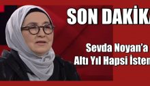 Sevda Noyan’ın altı yıl hapsi istendi