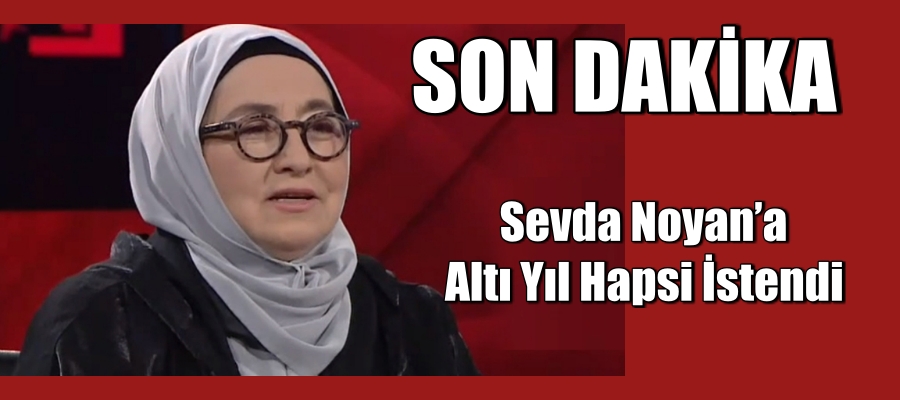 Sevda Noyan’ın altı yıl hapsi istendi