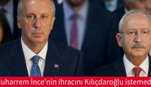 Muharrem İnce’nin ihracını Kılıçdaroğlu istemedi