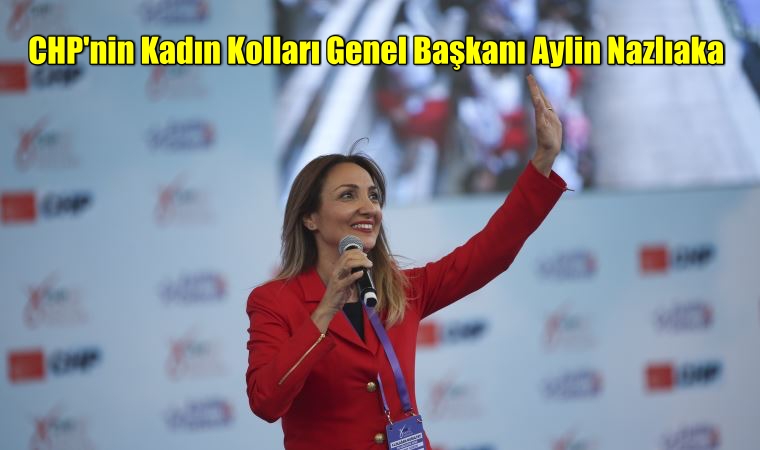 CHP’nin Kadın Kolları Genel Başkanı Aylin Nazlıaka oldu