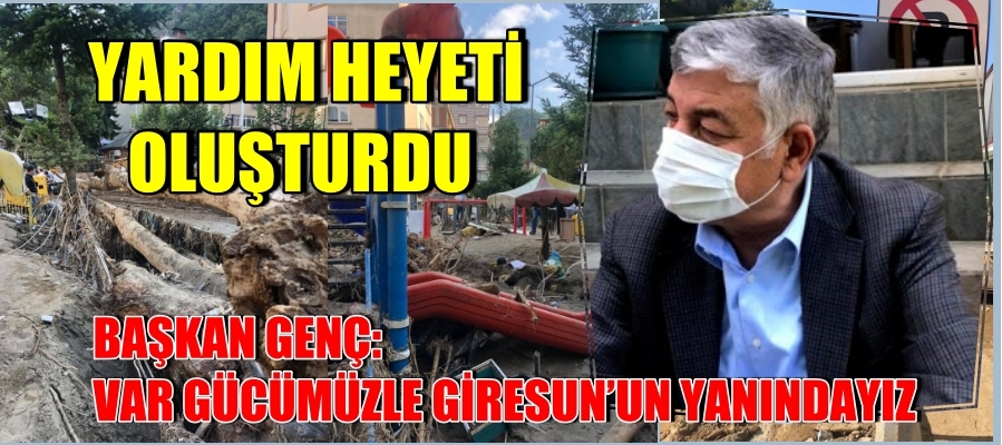 BAŞKAN GENÇ: VAR GÜCÜMÜZLE GİRESUN’UN YANINDAYIZ