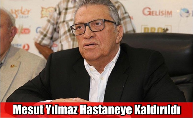 Mesut Yılmaz hastaneye kaldırıldı