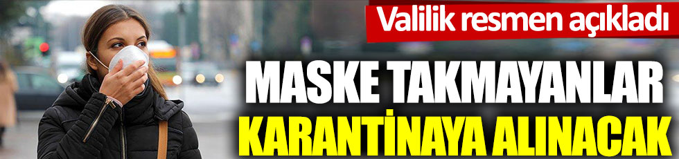 Maske takmayanlar karantinaya alınacak