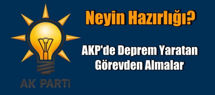 AKP’de Deprem Yaratan Görevden Almalar