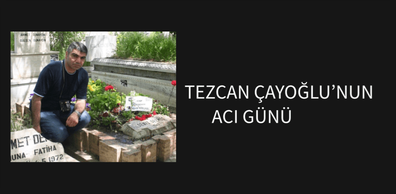 Tezcan ÇAYOĞLU’NUN Acı Günü