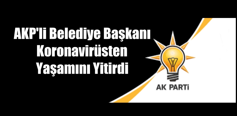 AKP’li belediye başkanı koronavirüsten yaşamını yitirdi