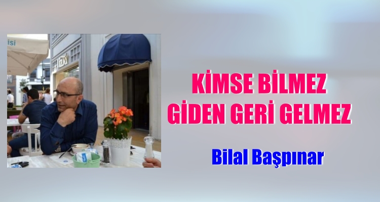 KİMSE BİLMEZ GİDEN GERİ GELMEZ