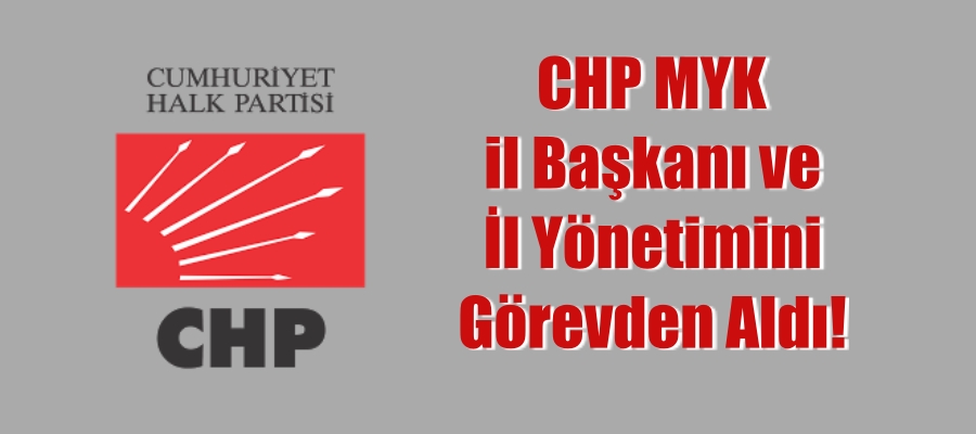 CHP MYK il Başkanı ve İl Yönetimini Görevden Aldı!