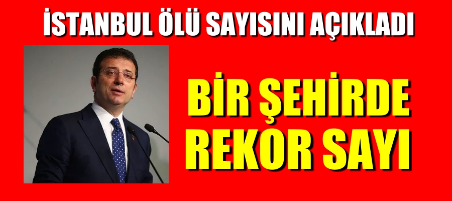 İMAMOĞLU İSTANBUL ÖLÜ SAYISINI AÇIKLADI