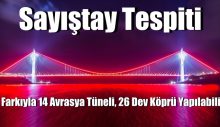 Sayıştay Tespiti. Kur Farkıyla 14 Avrasya Tüneli 26 Dev Köprü Yapılabilirdi