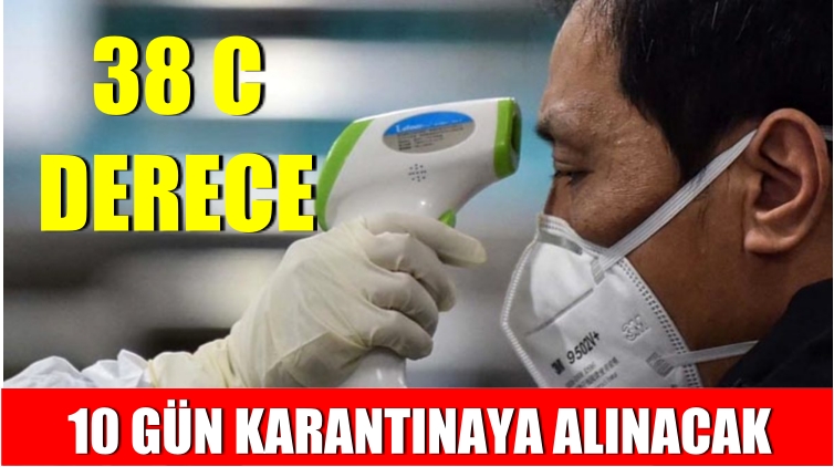 38 derece olanlar 10 gün karantinaya alınacak