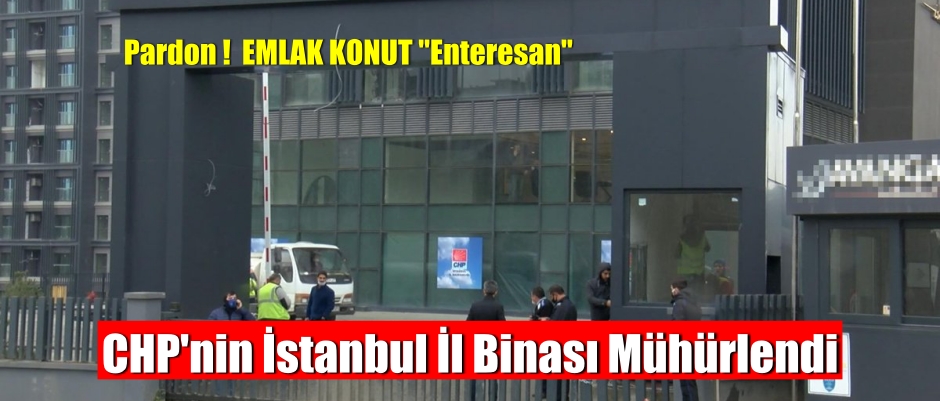 CHP’nin Sarıyer’deki İstanbul İl Binası mühürlendi