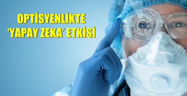 OPTİSYENLİKTE ‘YAPAY ZEKA’ ETKİSİ