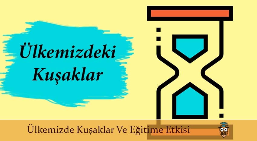 ÜLKEMİZDEKİ KUŞAKLAR VE EĞİTİME ETKİSİ