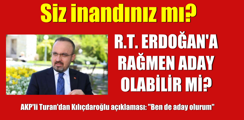AKP’li Turan’dan Kılıçdaroğlu açıklaması: “Ben de aday olurum”