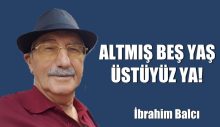 ALTMIŞ BEŞ YAŞ ÜSTÜYÜZ YA!