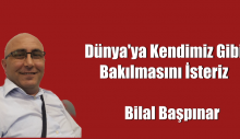 Dünya’ya Kendimiz Gibi Bakılmasını İsteriz