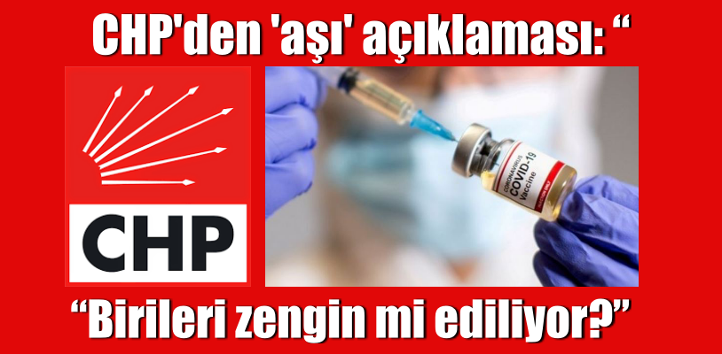 CHP’den ‘aşı’ açıklaması: “Birileri zengin mi ediliyor?”
