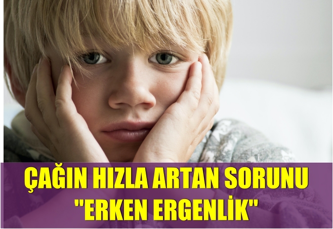 ÇAĞIN HIZLA ARTAN SORUNU ”ERKEN ERGENLİK”