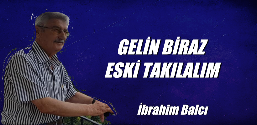 GELİN BİRAZ ESKİ TAKILALIM