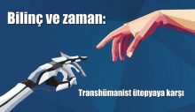 Bilinç ve zaman: Transhümanist ütopyaya karşı