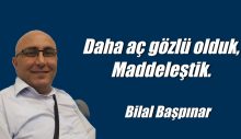 Daha aç gözlü olduk, maddeleştik.