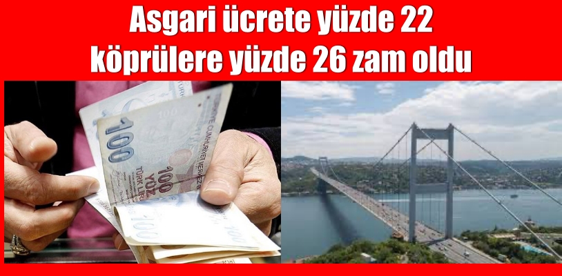 Asgari ücrete yüzde 22 köprülere yüzde 26 zam oldu