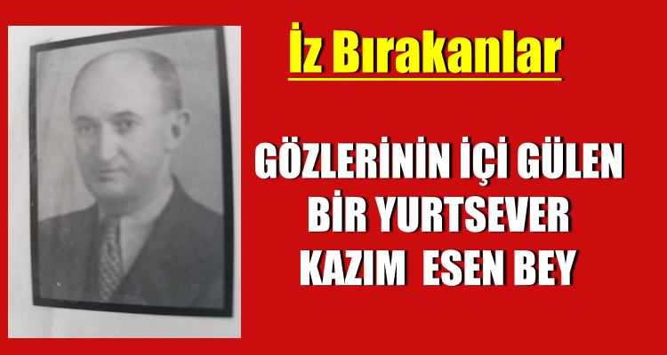 GÖZLERİNİN İÇİ GÜLEN BİR YURTSEVER  KAZIM  ESEN BEY