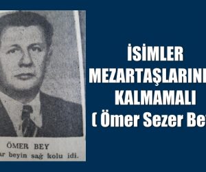 İSİMLER MEZARTAŞLARINDA KALMAMALI  ( Ömer Sezer Bey)