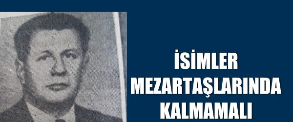 İSİMLER MEZARTAŞLARINDA KALMAMALI  ( Ömer Sezer Bey)