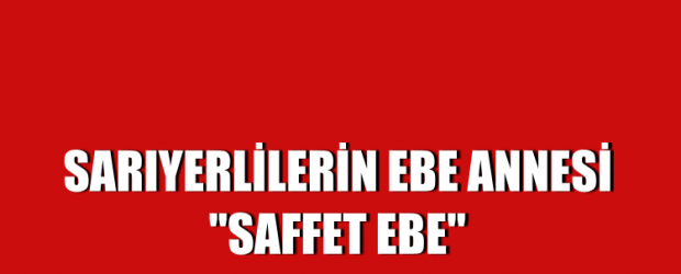 SARIYERLİLERİN EBE ANNESİ “SAFFET EBE”