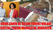 UĞUR ŞAHİN VE ÖZLEM TÜRECİ’NİN ADI SOSYAL YAŞAM MERKEZİ’NE VERİLECEK