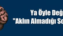 Ya Öyle Değilse! “Aklın Almadığı Sorumluluk”