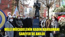 MİLLİ MÜCADELENİN KADIN KAHRAMANI SARIYER’DE ANILDI