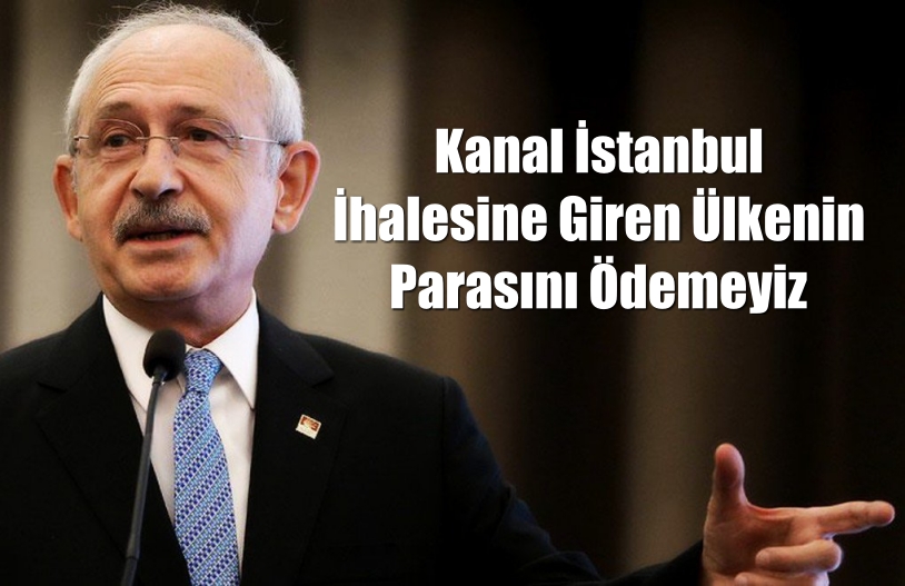 Kılıçdaroğlu: Kanal İstanbul ihalesine giren ülkenin parasını ödemeyiz