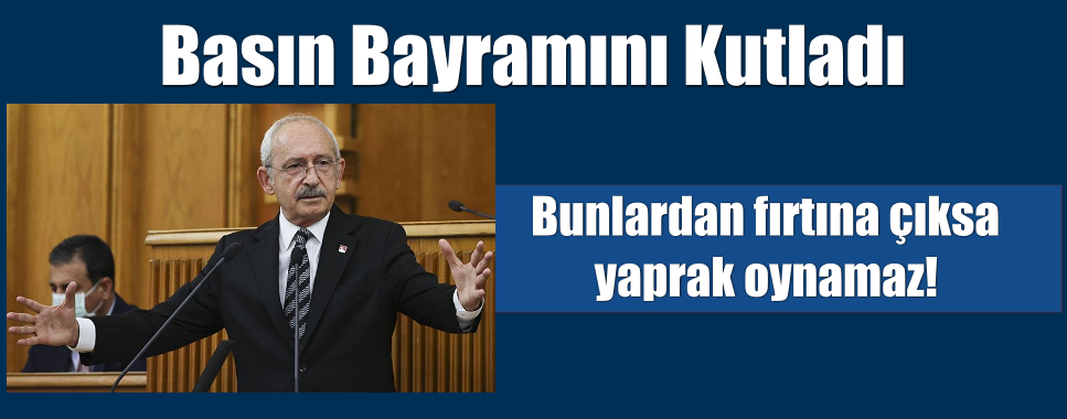 Kılıçdaroğlu’ndan medyaya mesaj: Bunlardan fırtına çıksa yaprak oynamaz!