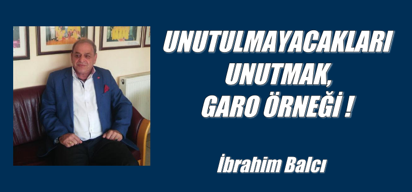 UNUTULMAYACAKLARI UNUTMAK, GARO ÖRNEĞİ !