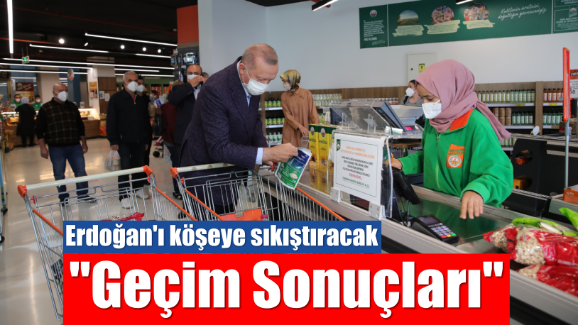 Erdoğan’ı köşeye sıkıştıracak “Geçim Sonuçları”