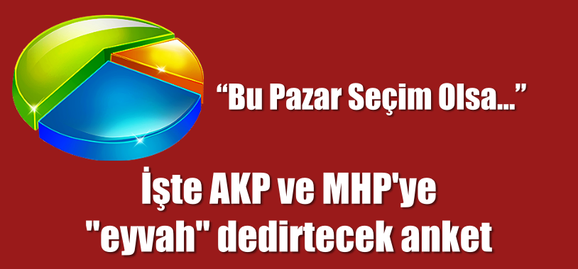 İşte AKP ve MHP’ye ”eyvah” dedirtecek anket