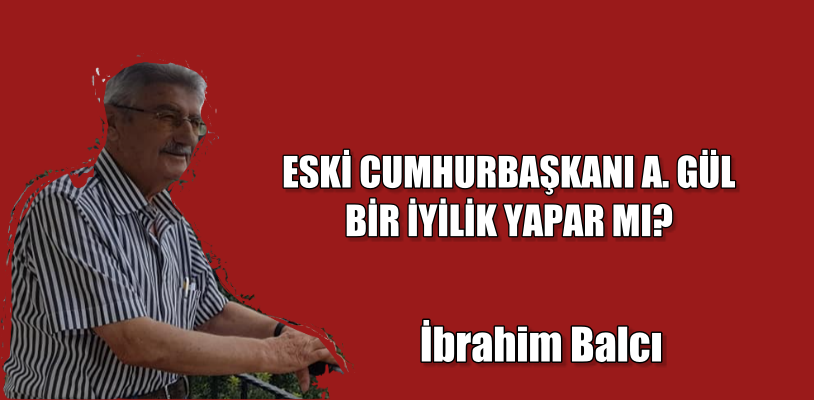 ESKİ CUMHURBAŞKANI A. GÜL BİR İYİLİK YAPAR MI?