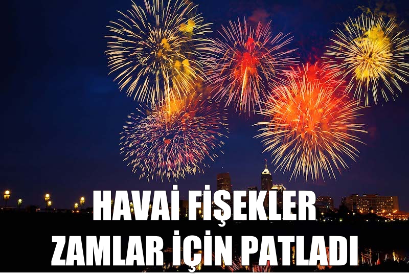 Havai fişekler zamlar için patladı