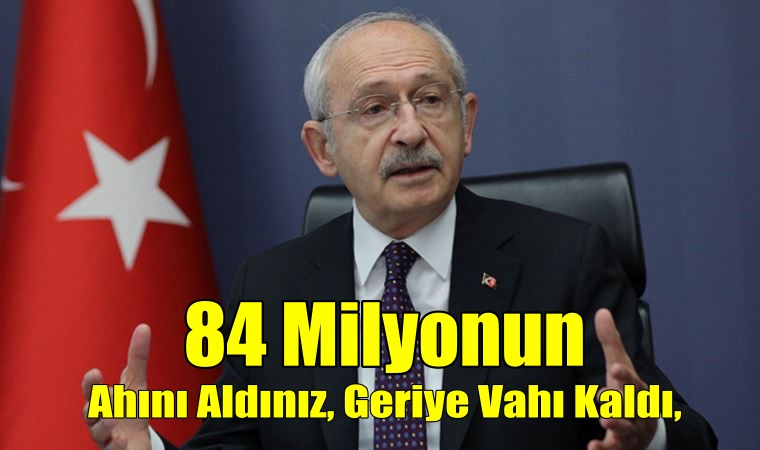 Kılıçdaroğlu; ’84 milyonun ahını aldınız’