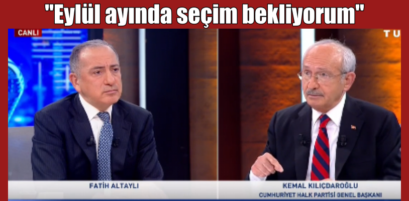 Kılıçdaroğlu “Eylül ayında seçim bekliyorum”