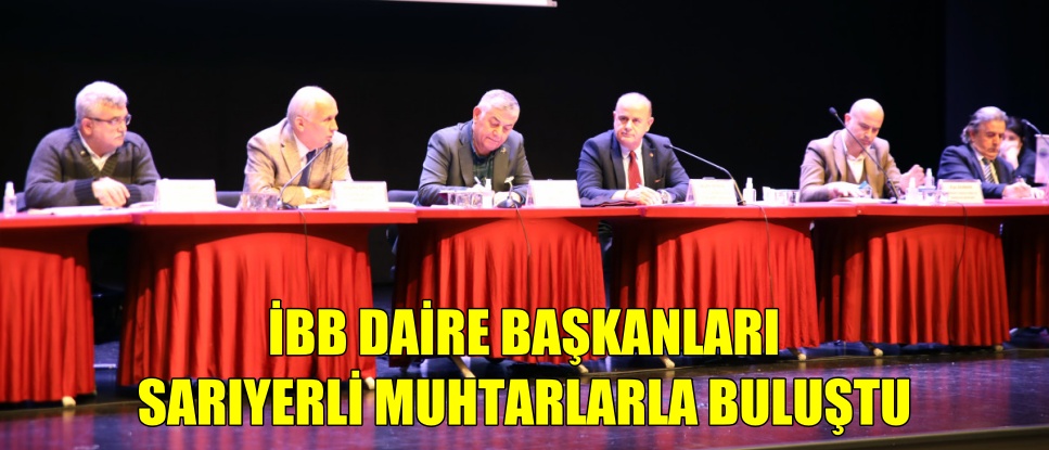 İBB DAİRE BAŞKANLARI SARIYERLİ MUHTARLARLA BULUŞTU